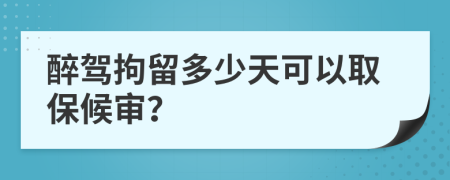 醉驾拘留多少天可以取保候审？
