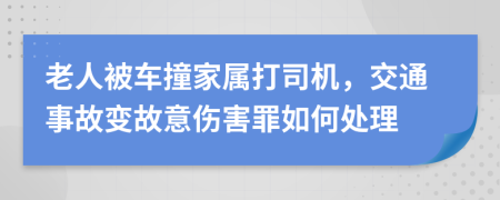 老人被车撞家属打司机，交通事故变故意伤害罪如何处理