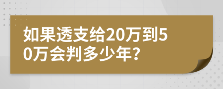 如果透支给20万到50万会判多少年？