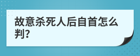 故意杀死人后自首怎么判？