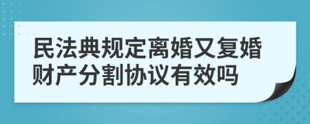 民法典规定离婚又复婚财产分割协议有效吗