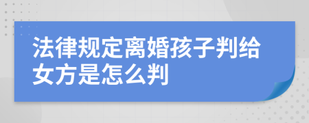 法律规定离婚孩子判给女方是怎么判