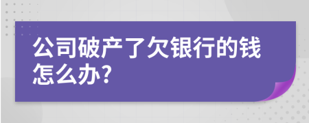 公司破产了欠银行的钱怎么办?