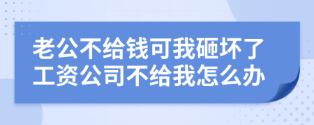 老公不给钱可我砸坏了工资公司不给我怎么办