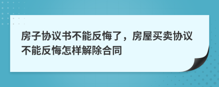 房子协议书不能反悔了，房屋买卖协议不能反悔怎样解除合同