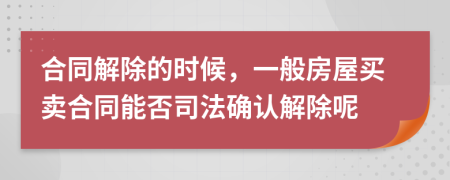 合同解除的时候，一般房屋买卖合同能否司法确认解除呢