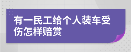 有一民工给个人装车受伤怎样赔赏