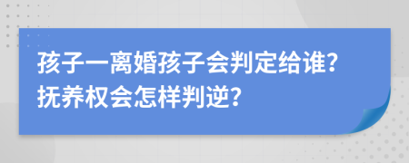 孩子一离婚孩子会判定给谁？抚养权会怎样判逆？