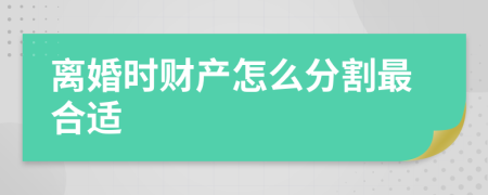 离婚时财产怎么分割最合适