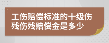 工伤赔偿标准的十级伤残伤残赔偿金是多少