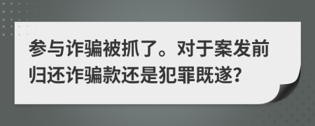 参与诈骗被抓了。对于案发前归还诈骗款还是犯罪既遂？