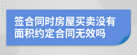 签合同时房屋买卖没有面积约定合同无效吗