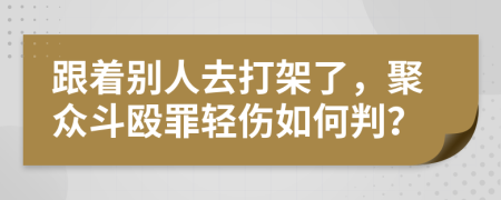 跟着别人去打架了，聚众斗殴罪轻伤如何判？