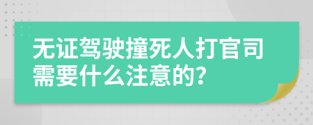 无证驾驶撞死人打官司需要什么注意的？