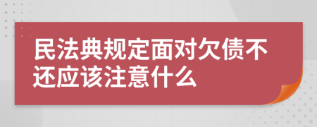 民法典规定面对欠债不还应该注意什么