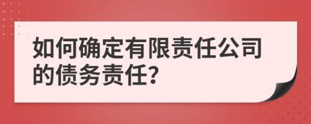 如何确定有限责任公司的债务责任？