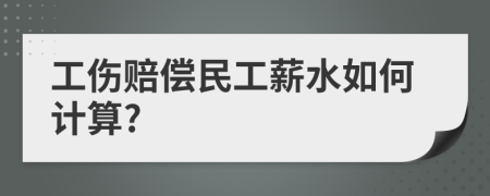 工伤赔偿民工薪水如何计算?