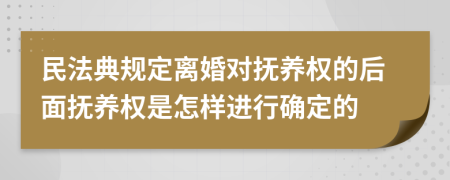 民法典规定离婚对抚养权的后面抚养权是怎样进行确定的