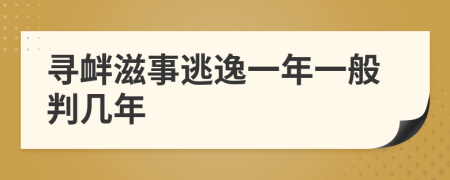 寻衅滋事逃逸一年一般判几年