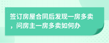 签订房屋合同后发现一房多卖，问房主一房多卖如何办
