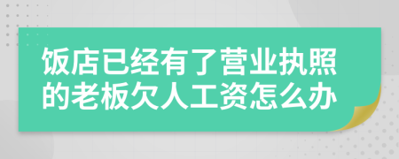 饭店已经有了营业执照的老板欠人工资怎么办