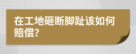 在工地砸断脚趾该如何赔偿？