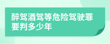 醉驾酒驾等危险驾驶罪要判多少年