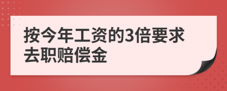 按今年工资的3倍要求去职赔偿金