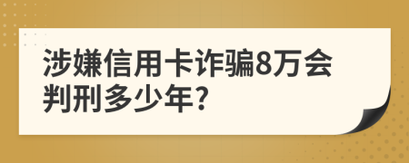 涉嫌信用卡诈骗8万会判刑多少年?