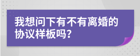 我想问下有不有离婚的协议样板吗？