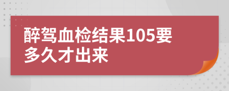 醉驾血检结果105要多久才出来