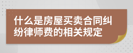 什么是房屋买卖合同纠纷律师费的相关规定