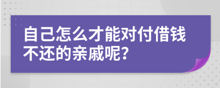 自己怎么才能对付借钱不还的亲戚呢？