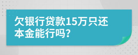 欠银行贷款15万只还本金能行吗？