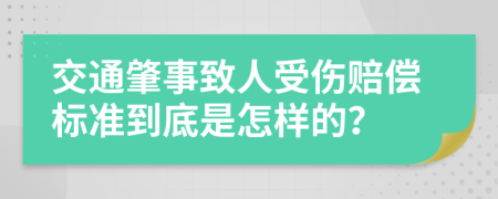 交通肇事致人受伤赔偿标准到底是怎样的？
