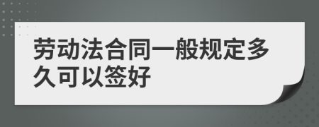 劳动法合同一般规定多久可以签好