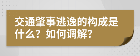 交通肇事逃逸的构成是什么？如何调解？