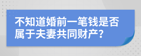 不知道婚前一笔钱是否属于夫妻共同财产？