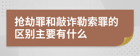 抢劫罪和敲诈勒索罪的区别主要有什么