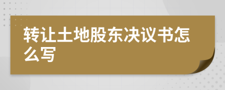 转让土地股东决议书怎么写