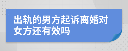 出轨的男方起诉离婚对女方还有效吗