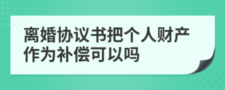 离婚协议书把个人财产作为补偿可以吗