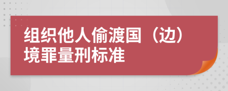 组织他人偷渡国（边）境罪量刑标准