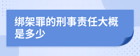 绑架罪的刑事责任大概是多少