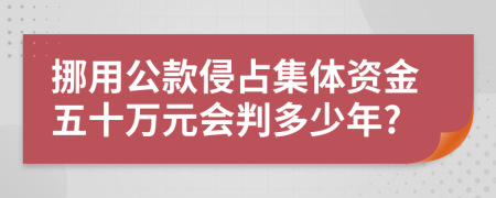 挪用公款侵占集体资金五十万元会判多少年?