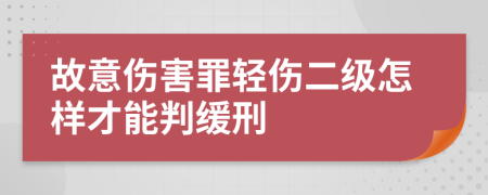 故意伤害罪轻伤二级怎样才能判缓刑