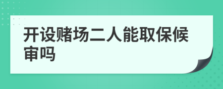 开设赌场二人能取保候审吗