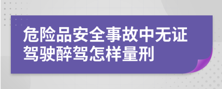 危险品安全事故中无证驾驶醉驾怎样量刑