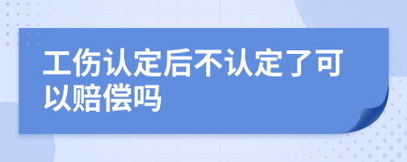 工伤认定后不认定了可以赔偿吗