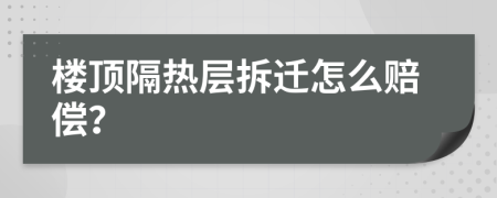 楼顶隔热层拆迁怎么赔偿？